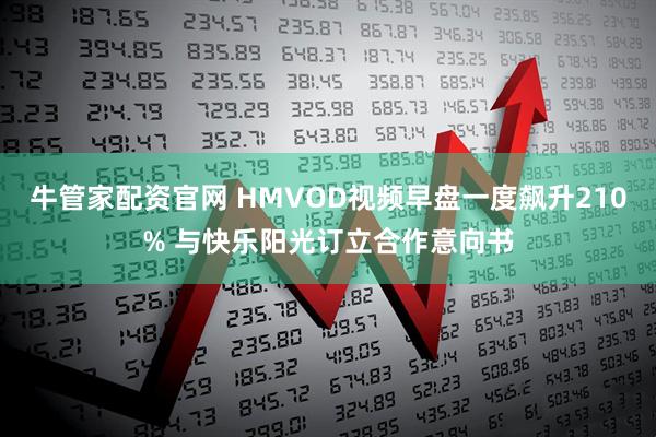 牛管家配资官网 HMVOD视频早盘一度飙升210% 与快乐阳光订立合作意向书