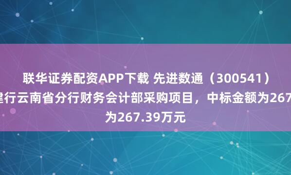 联华证券配资APP下载 先进数通（300541）：中标建行云南省分行财务会计部采购项目，中标金额为267.39万元