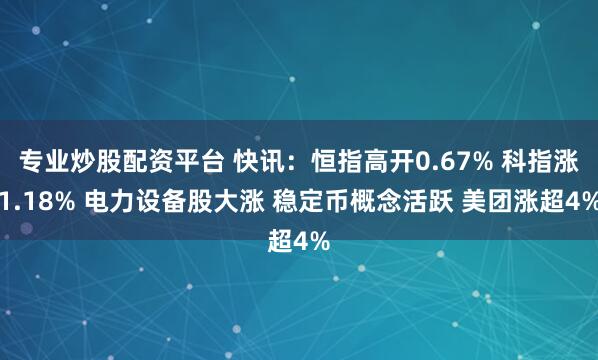 专业炒股配资平台 快讯：恒指高开0.67% 科指涨1.18% 电力设备股大涨 稳定币概念活跃 美团涨超4%