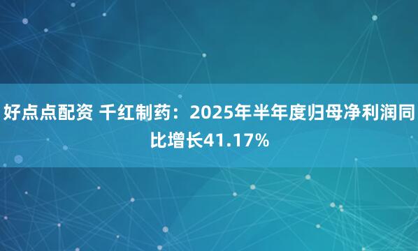 好点点配资 千红制药：2025年半年度归母净利润同比增长41.17%
