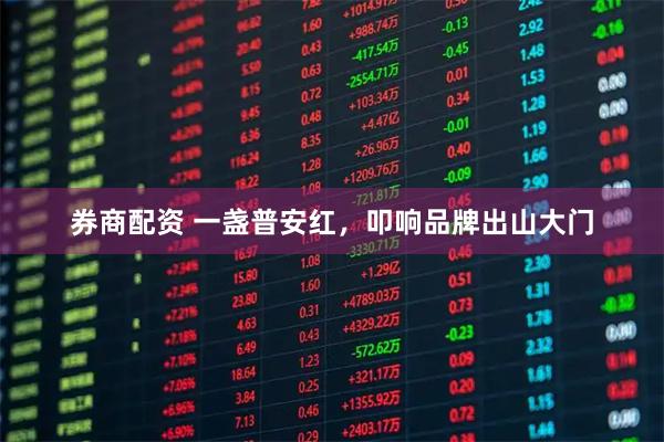 券商配资 一盏普安红，叩响品牌出山大门