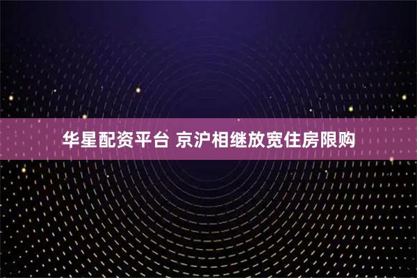 华星配资平台 京沪相继放宽住房限购