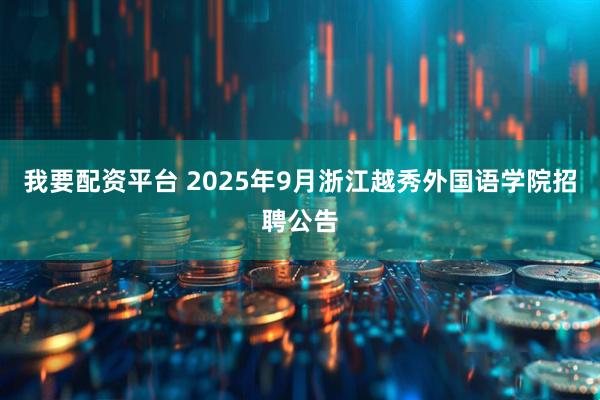 我要配资平台 2025年9月浙江越秀外国语学院招聘公告