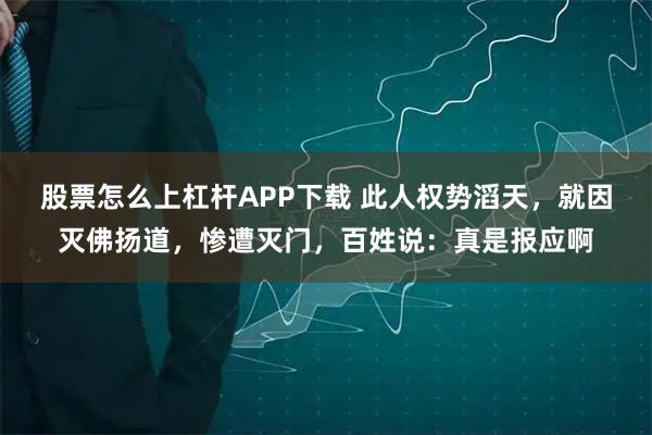 股票怎么上杠杆APP下载 此人权势滔天，就因灭佛扬道，惨遭灭门，百姓说：真是报应啊