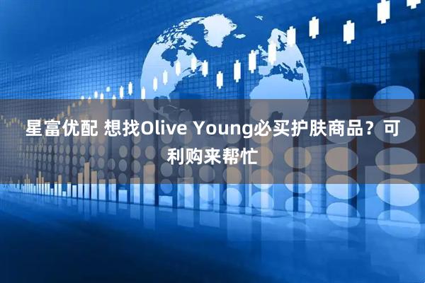 星富优配 想找Olive Young必买护肤商品？可利购来帮忙