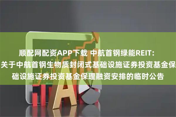 顺配网配资APP下载 中航首钢绿能REIT: 中航基金管理有限公司关于中航首钢生物质封闭式基础设施证券投资基金保理融资安排的临时公告