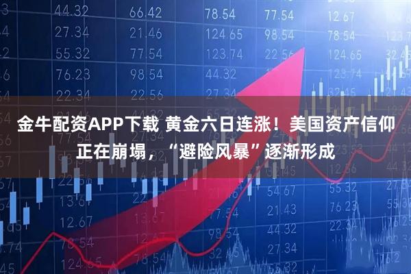 金牛配资APP下载 黄金六日连涨！美国资产信仰正在崩塌，“避险风暴”逐渐形成