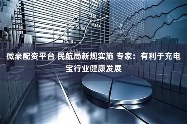 微豪配资平台 民航局新规实施 专家：有利于充电宝行业健康发展