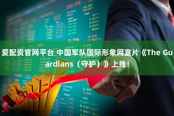 爱配资官网平台 中国军队国际形象网宣片《The Guardians（守护）》上线！