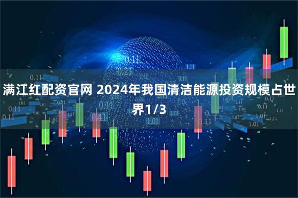 满江红配资官网 2024年我国清洁能源投资规模占世界1/3