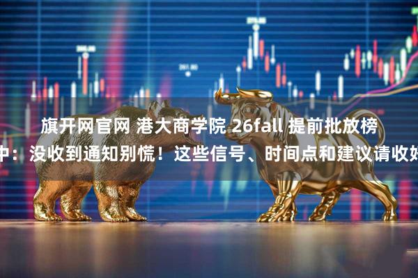 旗开网官网 港大商学院 26fall 提前批放榜中：没收到通知别慌！这些信号、时间点和建议请收好