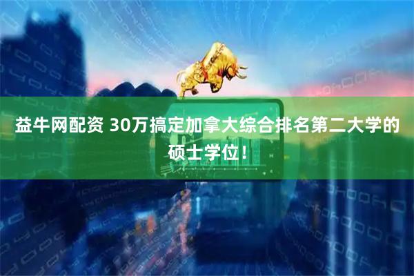 益牛网配资 30万搞定加拿大综合排名第二大学的硕士学位！