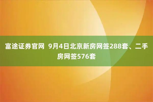 富途证券官网  9月4日北京新房网签288套、二手房网签576套