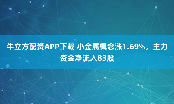 牛立方配资APP下载 小金属概念涨1.69%，主力资金净流入83股