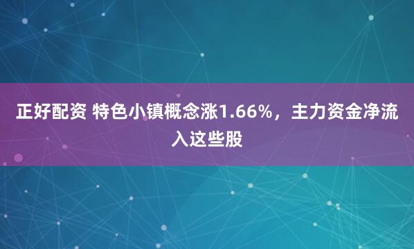 正好配资 特色小镇概念涨1.66%，主力资金净流入这些股