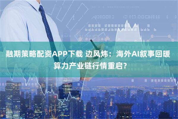 融期策略配资APP下载 边风炜：海外AI叙事回暖  算力产业链行情重启？