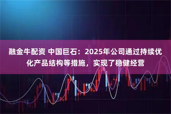 融金牛配资 中国巨石：2025年公司通过持续优化产品结构等措施，实现了稳健经营