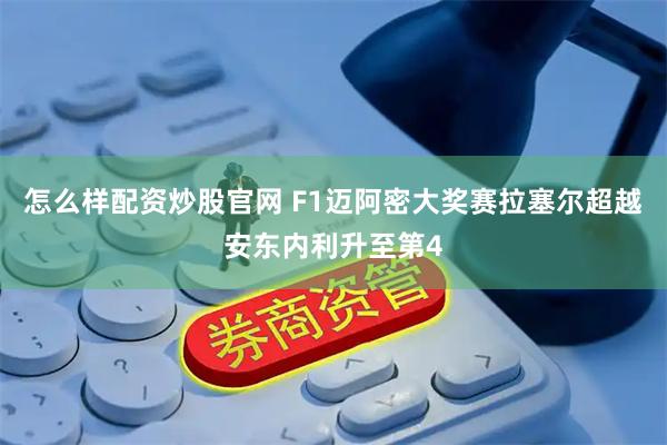 怎么样配资炒股官网 F1迈阿密大奖赛拉塞尔超越安东内利升至第4