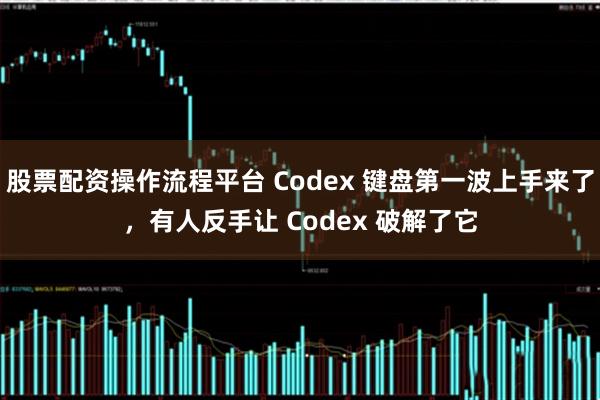 股票配资操作流程平台 Codex 键盘第一波上手来了，有人反手让 Codex 破解了它