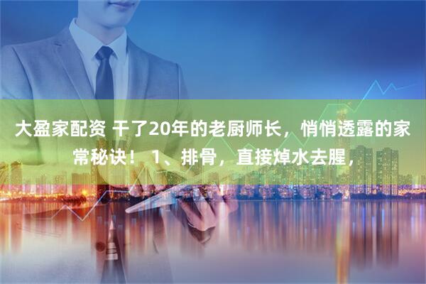 大盈家配资 干了20年的老厨师长，悄悄透露的家常秘诀！ 1、排骨，直接焯水去腥，